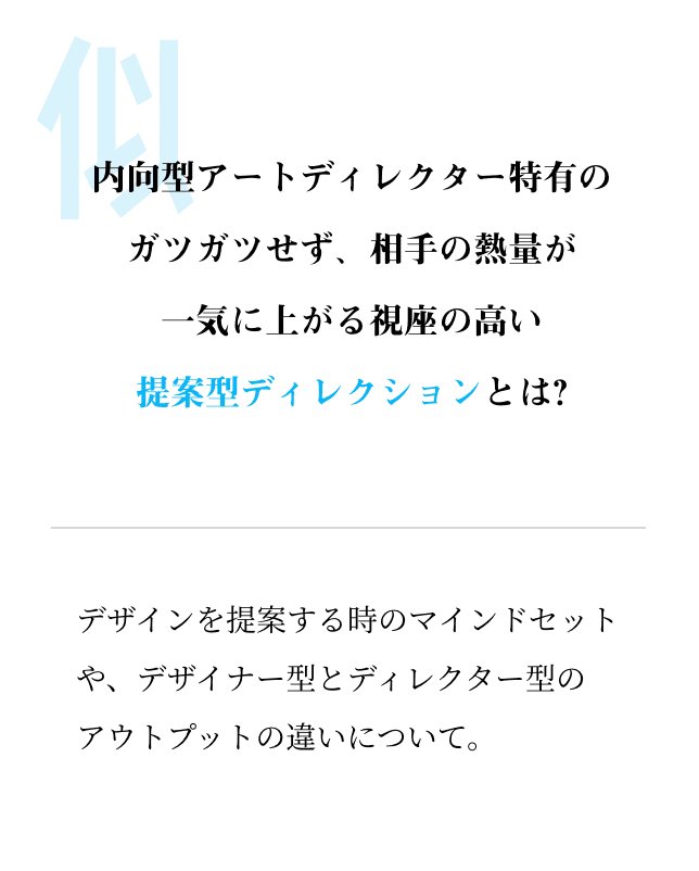 内向型アートディレクター特有のガツガツせず、相手の熱量が一気に上がる視座の高い提案型ディレクションとは?